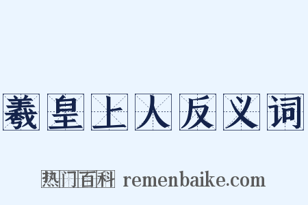 羲皇上人反义词是什么意思的图片